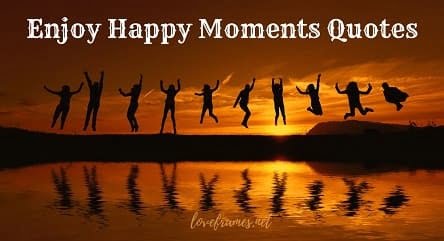 100 Best Enjoy Your Happy Moments Quotes (2024-25)